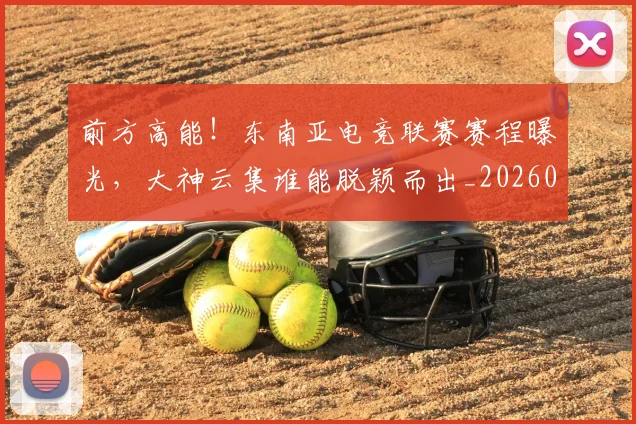 前方高能!东南亚电竞联赛赛程曝光,大神云集谁能脱颖而出_20260602212608