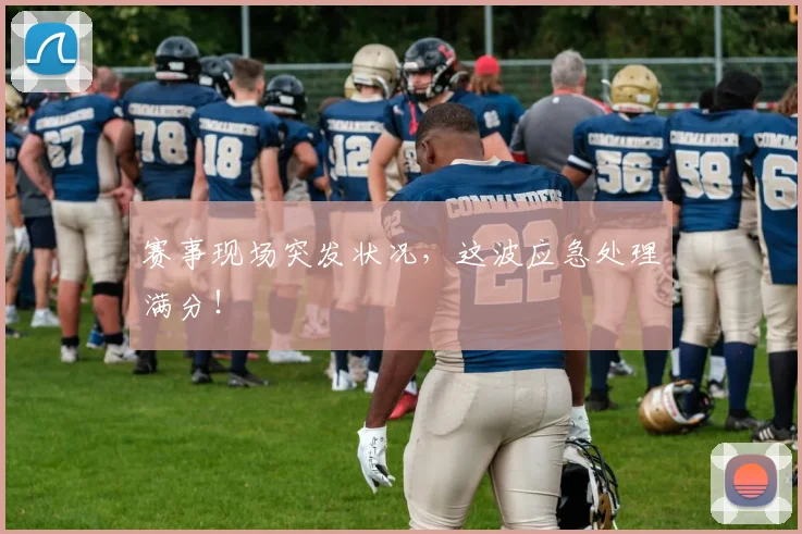 赛事现场突发状况，这波应急处理满分！