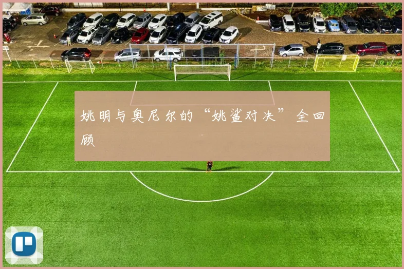姚明与奥尼尔的“姚鲨对决”全回顾