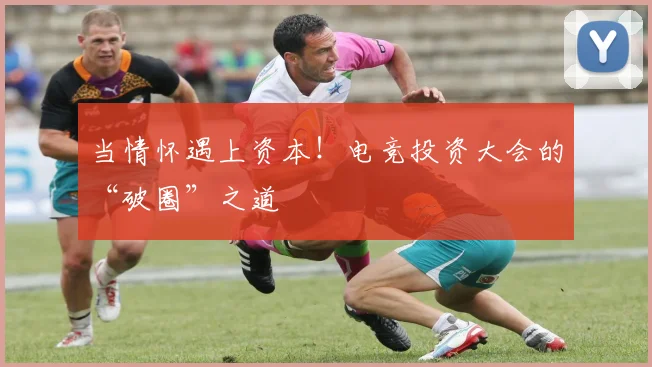 当情怀遇上资本！电竞投资大会的“破圈”之道
