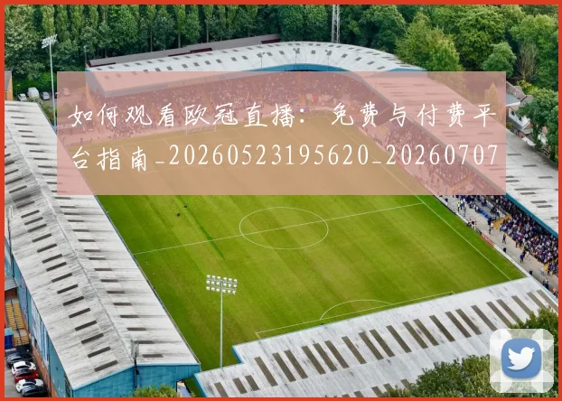 如何观看欧冠直播:免费与付费平台指南_20260523195620_20260707023029