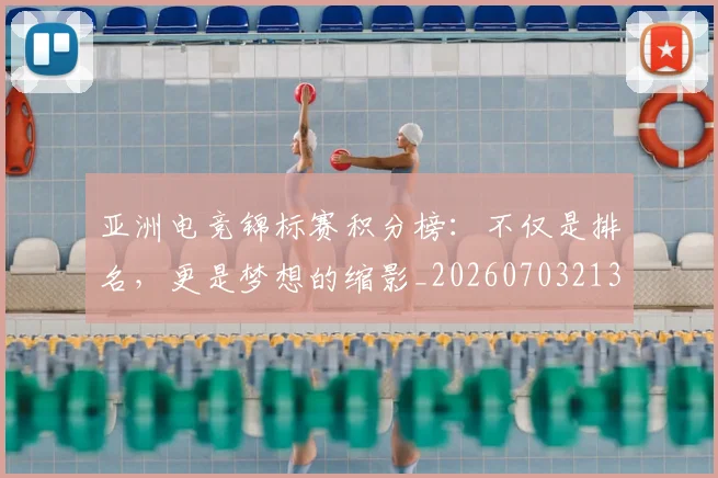 亚洲电竞锦标赛积分榜:不仅是排名,更是梦想的缩影_20260703213637