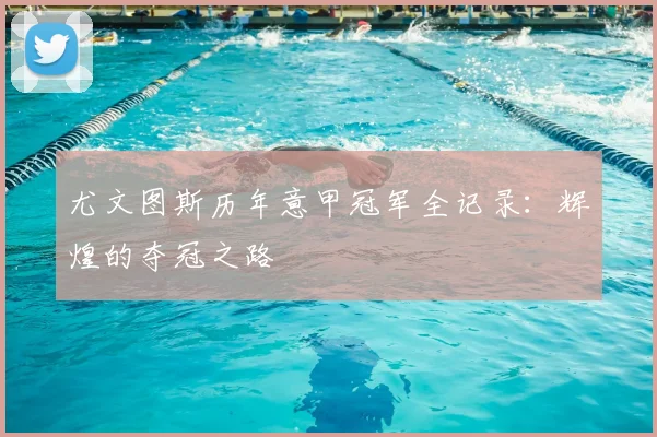 尤文图斯历年意甲冠军全记录：辉煌的夺冠之路