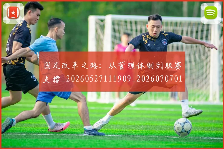 国足改革之路：从管理体制到联赛支撑_20260527111909_20260707014933
