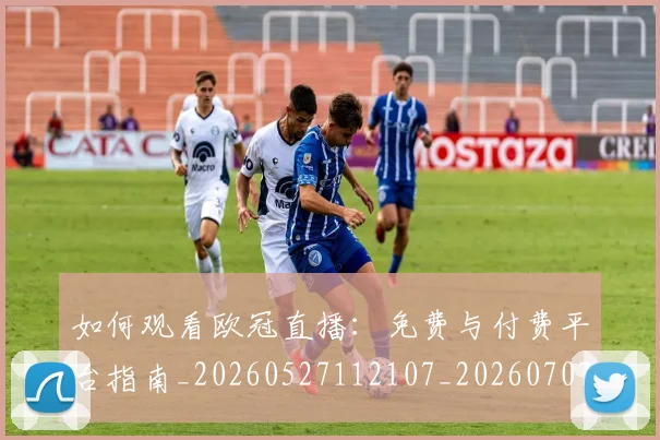 如何观看欧冠直播:免费与付费平台指南_20260527112107_20260707023030
