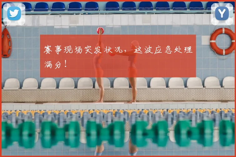 赛事现场突发状况，这波应急处理满分！